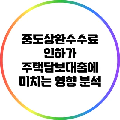 중도상환수수료 인하가 주택담보대출에 미치는 영향 분석