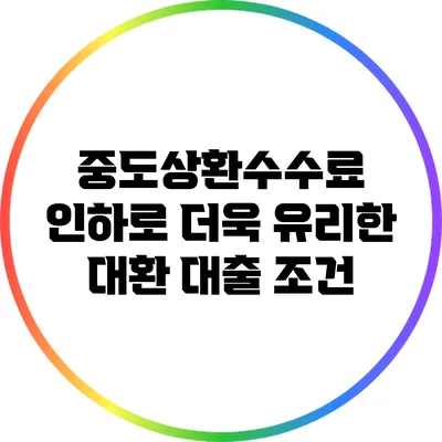 중도상환수수료 인하로 더욱 유리한 대환 대출 조건