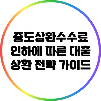 중도상환수수료 인하에 따른 대출 상환 전략 가이드