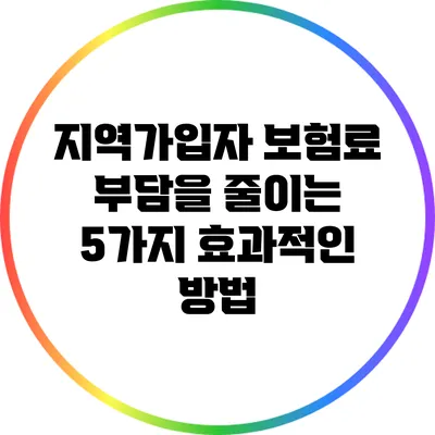 지역가입자 보험료 부담을 줄이는 5가지 효과적인 방법