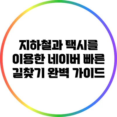 지하철과 택시를 이용한 네이버 빠른 길찾기 완벽 가이드