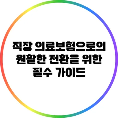 직장 의료보험으로의 원활한 전환을 위한 필수 가이드