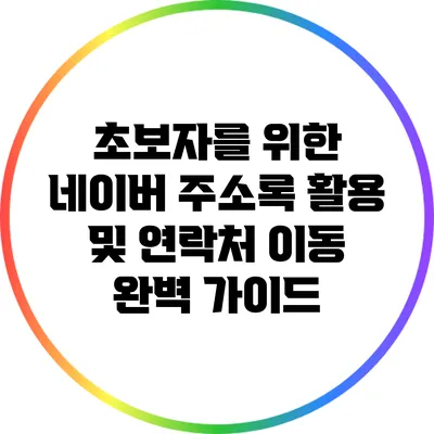 초보자를 위한 네이버 주소록 활용 및 연락처 이동 완벽 가이드
