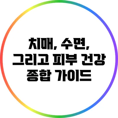 치매, 수면, 그리고 피부 건강: 종합 가이드