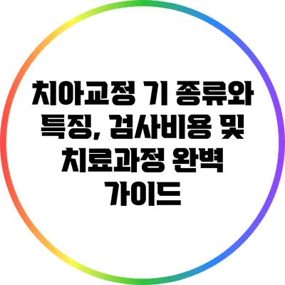 치아교정 기 종류와 특징, 검사비용 및 치료과정 완벽 가이드