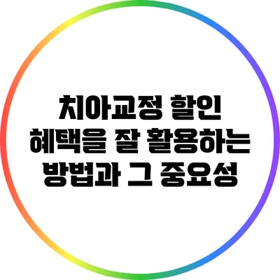 치아교정 할인 혜택을 잘 활용하는 방법과 그 중요성