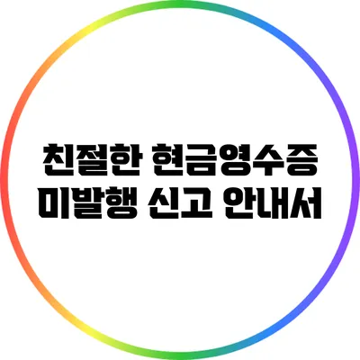 친절한 현금영수증 미발행 신고 안내서
