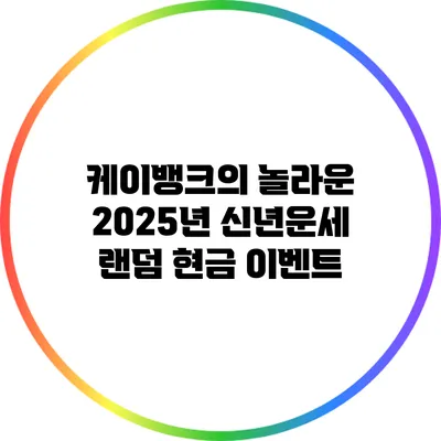 케이뱅크의 놀라운 2025년 신년운세 랜덤 현금 이벤트