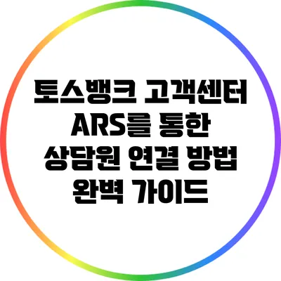 토스뱅크 고객센터 ARS를 통한 상담원 연결 방법 완벽 가이드