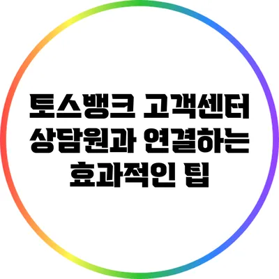 토스뱅크 고객센터 상담원과 연결하는 효과적인 팁