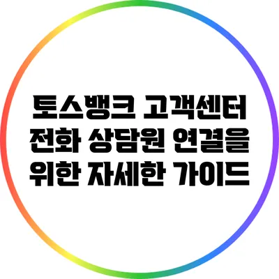 토스뱅크 고객센터 전화 상담원 연결을 위한 자세한 가이드