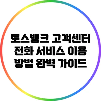 토스뱅크 고객센터 전화 서비스 이용 방법 완벽 가이드