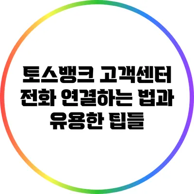 토스뱅크 고객센터 전화 연결하는 법과 유용한 팁들