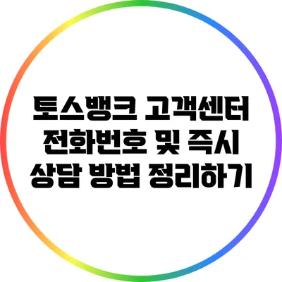 토스뱅크 고객센터: 전화번호 및 즉시 상담 방법 정리하기