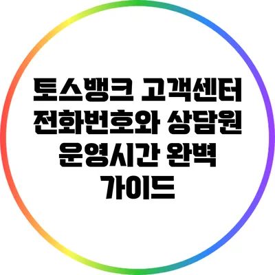 토스뱅크 고객센터 전화번호와 상담원 운영시간 완벽 가이드