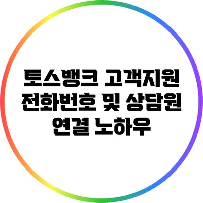 토스뱅크 고객지원 전화번호 및 상담원 연결 노하우