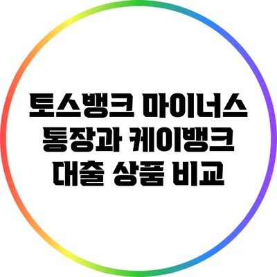 토스뱅크 마이너스 통장과 케이뱅크 대출 상품 비교