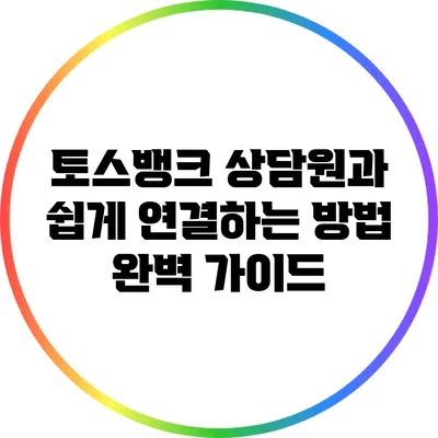 토스뱅크 상담원과 쉽게 연결하는 방법 완벽 가이드