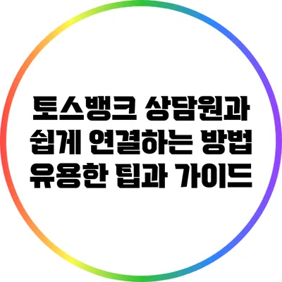 토스뱅크 상담원과 쉽게 연결하는 방법: 유용한 팁과 가이드