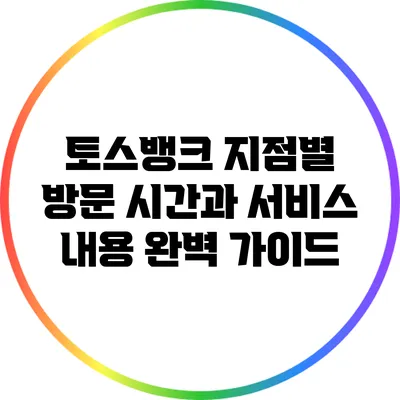 토스뱅크 지점별 방문 시간과 서비스 내용 완벽 가이드