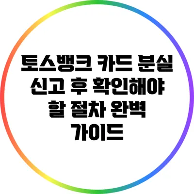 토스뱅크 카드 분실 신고 후 확인해야 할 절차 완벽 가이드