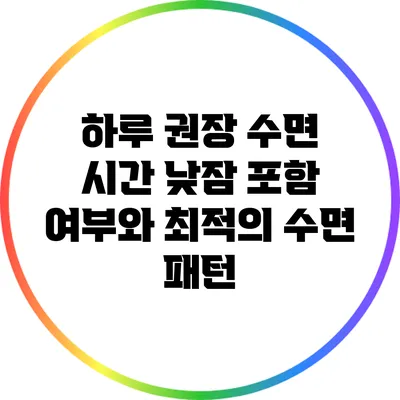 하루 권장 수면 시간: 낮잠 포함 여부와 최적의 수면 패턴