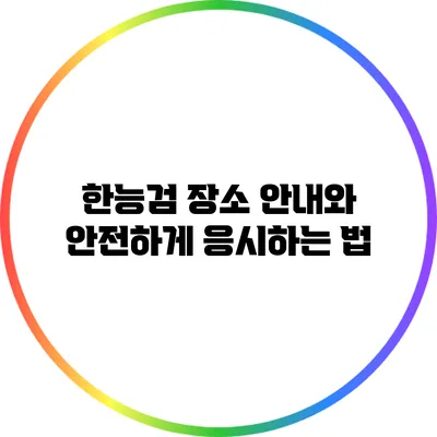 한능검 장소 안내와 안전하게 응시하는 법
