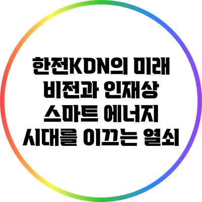 한전KDN의 미래 비전과 인재상: 스마트 에너지 시대를 이끄는 열쇠