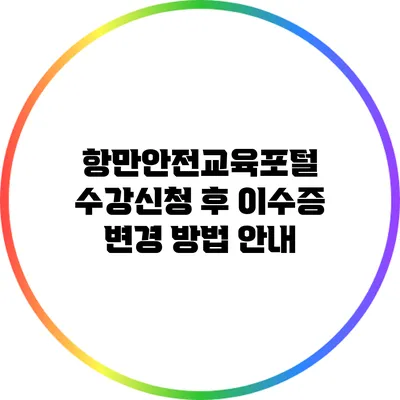 항만안전교육포털 수강신청 후 이수증 변경 방법 안내