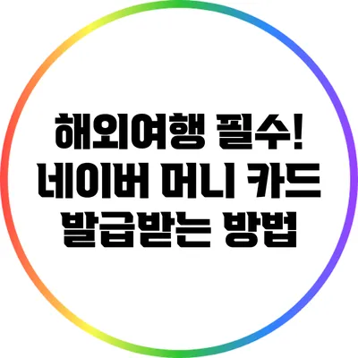해외여행 필수! 네이버 머니 카드 발급받는 방법