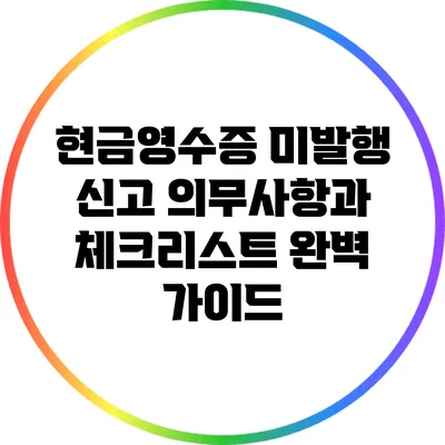 현금영수증 미발행 신고 의무사항과 체크리스트 완벽 가이드