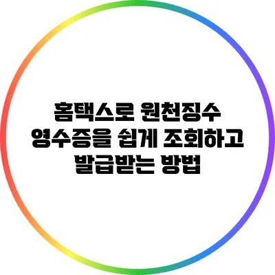 홈택스로 원천징수 영수증을 쉽게 조회하고 발급받는 방법