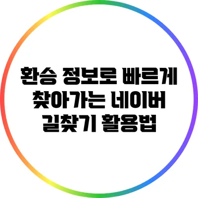 환승 정보로 빠르게 찾아가는 네이버 길찾기 활용법