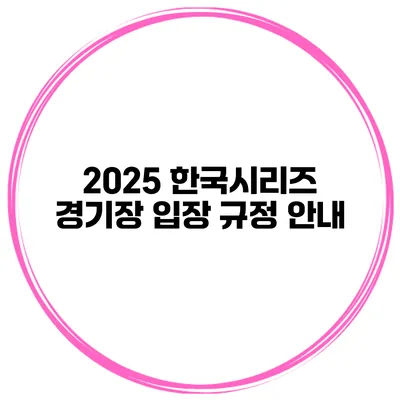2025 한국시리즈 경기장 입장 규정 안내