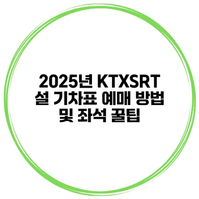 2025년 KTX/SRT 설 기차표 예매 방법 및 좌석 꿀팁