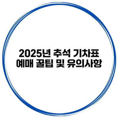2025년 추석 기차표 예매 꿀팁 및 유의사항