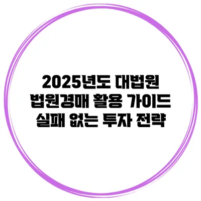2025년도 대법원 법원경매 활용 가이드: 실패 없는 투자 전략