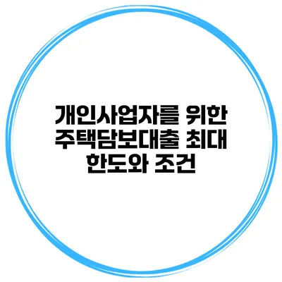 개인사업자를 위한 주택담보대출 최대 한도와 조건