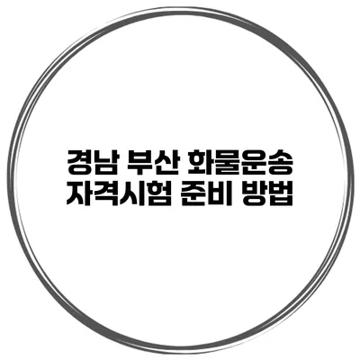 경남 부산 화물운송 자격시험 준비 방법