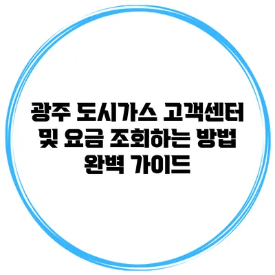 광주 도시가스 고객센터 및 요금 조회하는 방법 완벽 가이드