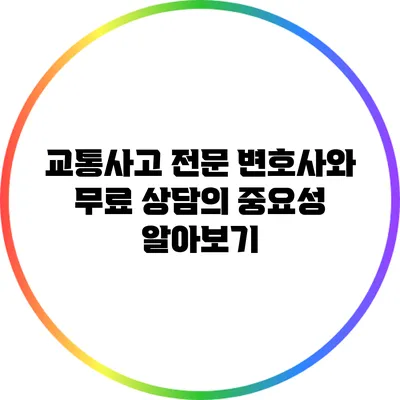 교통사고 전문 변호사와 무료 상담의 중요성 알아보기