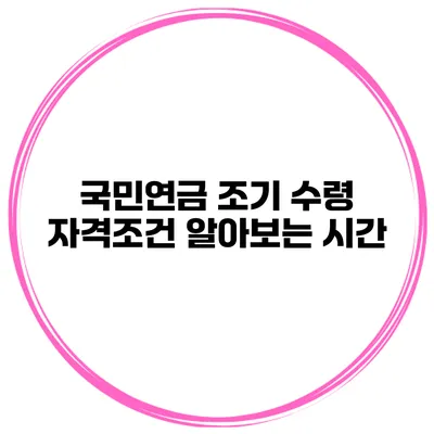 국민연금 조기 수령 자격조건 알아보는 시간