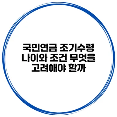 국민연금 조기수령 나이와 조건 무엇을 고려해야 할까?