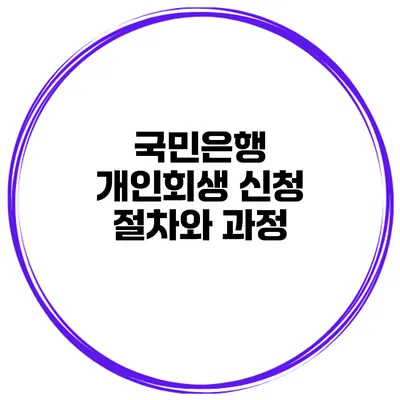 국민은행 개인회생 신청 절차와 과정