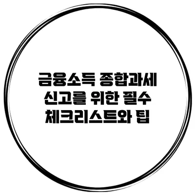 금융소득 종합과세 신고를 위한 필수 체크리스트와 팁