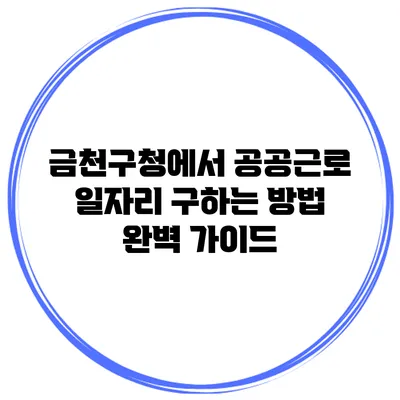 금천구청에서 공공근로 일자리 구하는 방법 완벽 가이드