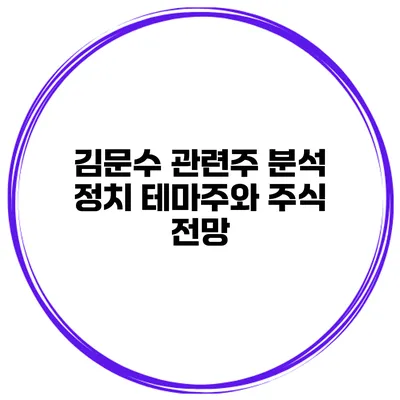 김문수 관련주 분석 정치 테마주와 주식 전망