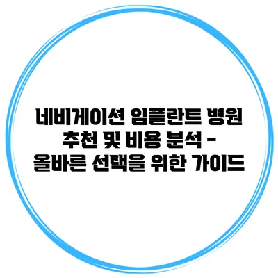 네비게이션 임플란트 병원 추천 및 비용 분석 - 올바른 선택을 위한 가이드