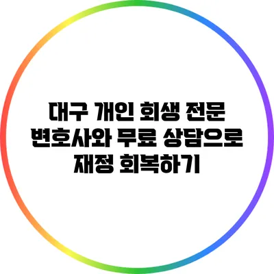 대구 개인 회생 전문 변호사와 무료 상담으로 재정 회복하기