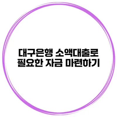 대구은행 소액대출로 필요한 자금 마련하기